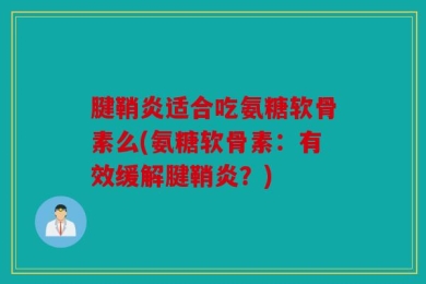 腱鞘炎适合吃氨糖软骨素么(氨糖软骨素：有效缓解腱鞘炎？)