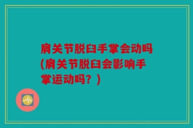 肩关节脱臼手掌会动吗(肩关节脱臼会影响手掌运动吗？)