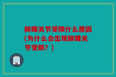 脚踝关节受限什么原因(为什么会出现脚踝关节受限？)