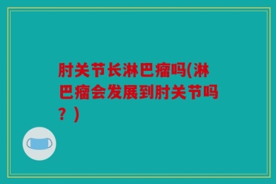 肘关节长淋巴瘤吗(淋巴瘤会发展到肘关节吗？)
