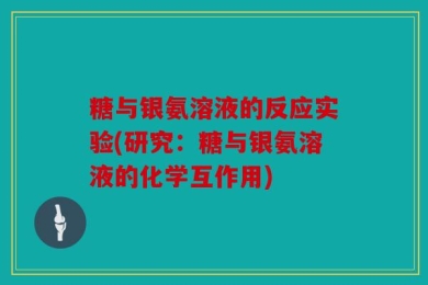 糖与银氨溶液的反应实验(研究：糖与银氨溶液的化学互作用)