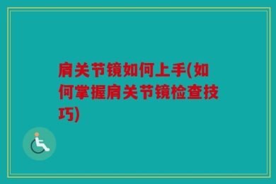 肩关节镜如何上手(如何掌握肩关节镜检查技巧)
