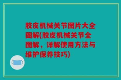 胶皮机械关节图片大全图解(胶皮机械关节全图解，详解使用方法与维护保养技巧)
