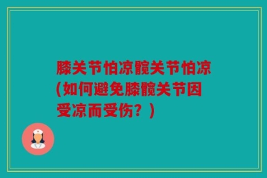 膝关节怕凉髋关节怕凉(如何避免膝髋关节因受凉而受伤？)