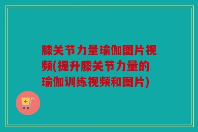 膝关节力量瑜伽图片视频(提升膝关节力量的瑜伽训练视频和图片)