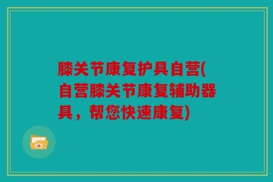 膝关节康复护具自营(自营膝关节康复辅助器具，帮您快速康复)