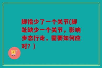 脚指少了一个关节(脚趾缺少一个关节，影响步态行走，需要如何应对？)
