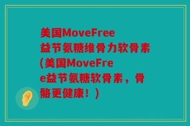 美国MoveFree益节氨糖维骨力软骨素(美国MoveFree益节氨糖软骨素，骨骼更健康！)