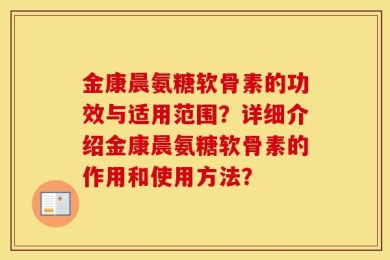 金康晨氨糖软骨素的功效与适用范围？详细介绍金康晨氨糖软骨素的作用和使用方法？