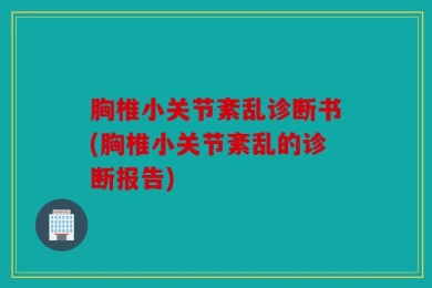 胸椎小关节紊乱诊断书(胸椎小关节紊乱的诊断报告)