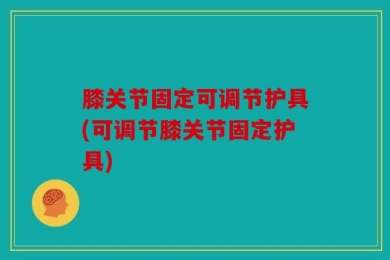 膝关节固定可调节护具(可调节膝关节固定护具)