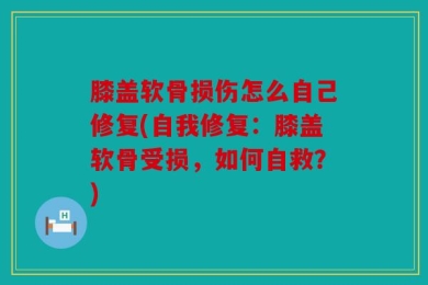 膝盖软骨损伤怎么自己修复(自我修复：膝盖软骨受损，如何自救？)
