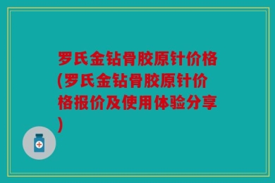 罗氏金钻骨胶原针价格(罗氏金钻骨胶原针价格报价及使用体验分享)