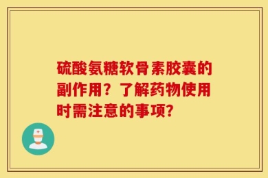 硫酸氨糖软骨素胶囊的副作用？了解药物使用时需注意的事项？