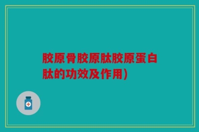 胶原骨胶原肽胶原蛋白肽的功效及作用)