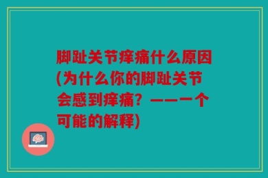 脚趾关节痒痛什么原因(为什么你的脚趾关节会感到痒痛？——一个可能的解释)