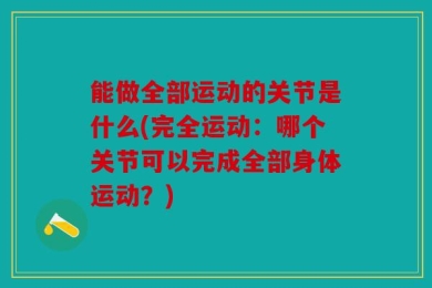 能做全部运动的关节是什么(完全运动：哪个关节可以完成全部身体运动？)