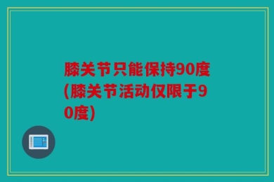 膝关节只能保持90度(膝关节活动仅限于90度)