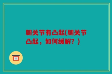 腿关节有凸起(腿关节凸起，如何缓解？)