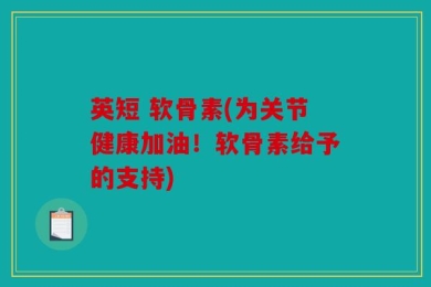 英短 软骨素(为关节健康加油！软骨素给予的支持)