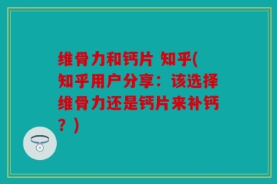 维骨力和钙片 知乎(知乎用户分享：该选择维骨力还是钙片来补钙？)