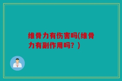 维骨力有伤害吗(维骨力有副作用吗？)