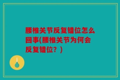 腰椎关节反复错位怎么回事(腰椎关节为何会反复错位？)