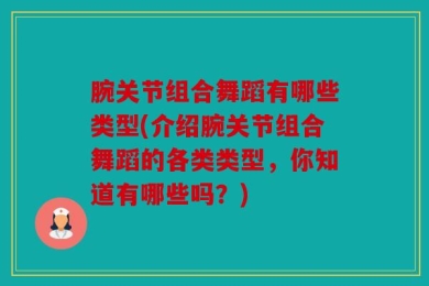 腕关节组合舞蹈有哪些类型(介绍腕关节组合舞蹈的各类类型，你知道有哪些吗？)