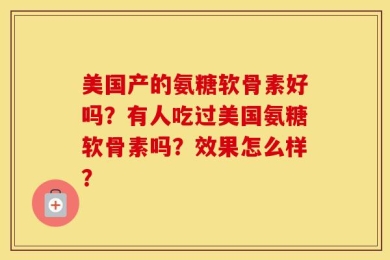 美国产的氨糖软骨素好吗？有人吃过美国氨糖软骨素吗？效果怎么样？