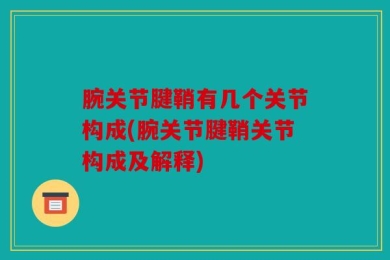 腕关节腱鞘有几个关节构成(腕关节腱鞘关节构成及解释)