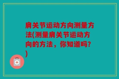 肩关节运动方向测量方法(测量肩关节运动方向的方法，你知道吗？)