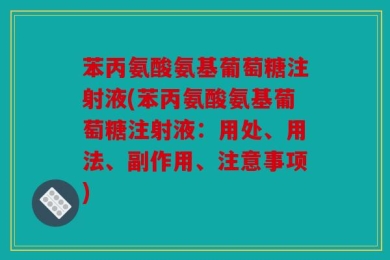 苯丙氨酸氨基葡萄糖注射液(苯丙氨酸氨基葡萄糖注射液：用处、用法、副作用、注意事项)