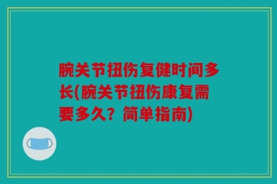 腕关节扭伤复健时间多长(腕关节扭伤康复需要多久？简单指南)