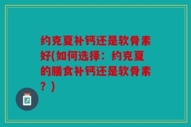 约克夏补钙还是软骨素好(如何选择：约克夏的膳食补钙还是软骨素？)
