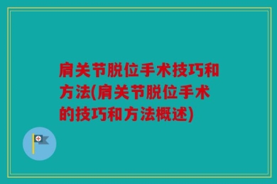 肩关节脱位手术技巧和方法(肩关节脱位手术的技巧和方法概述)