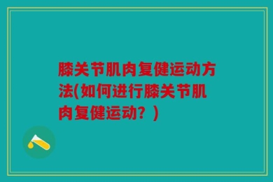 膝关节肌肉复健运动方法(如何进行膝关节肌肉复健运动？)