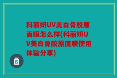 科丽妍UV美白骨胶原面膜怎么样(科丽妍UV美白骨胶原面膜使用体验分享)