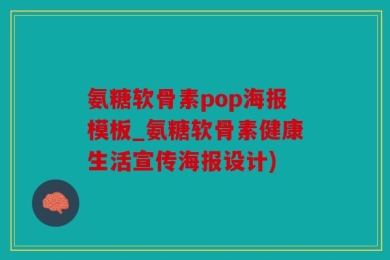 氨糖软骨素pop海报模板_氨糖软骨素健康生活宣传海报设计)