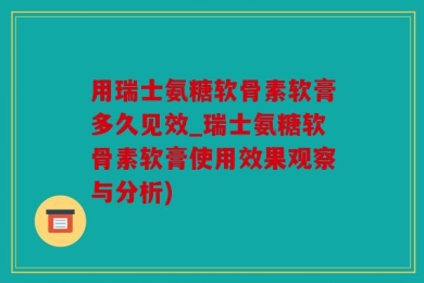 用瑞士氨糖软骨素软膏多久见效_瑞士氨糖软骨素软膏使用效果观察与分析)