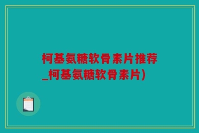 柯基氨糖软骨素片推荐_柯基氨糖软骨素片)