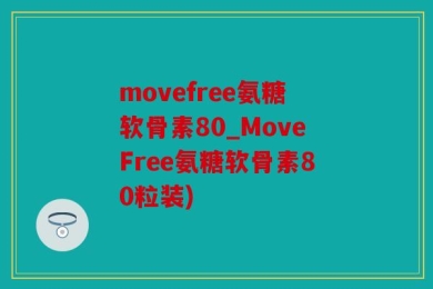 movefree氨糖软骨素80_MoveFree氨糖软骨素80粒装)