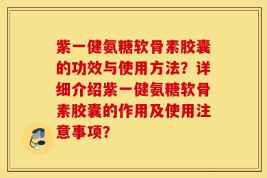 紫一健氨糖软骨素胶囊的功效与使用方法？详细介绍紫一健氨糖软骨素胶囊的作用及使用注意事项？