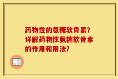药物性的氨糖软骨素？详解药物性氨糖软骨素的作用和用法？