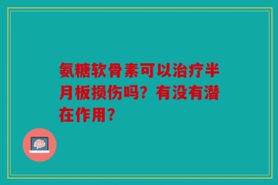 氨糖软骨素可以治疗半月板损伤吗？有没有潜在作用？