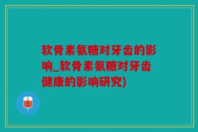 软骨素氨糖对牙齿的影响_软骨素氨糖对牙齿健康的影响研究)