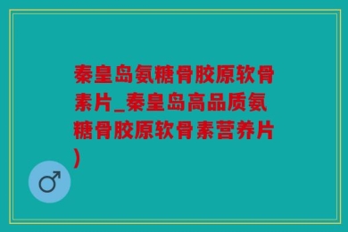 秦皇岛氨糖骨胶原软骨素片_秦皇岛高品质氨糖骨胶原软骨素营养片)