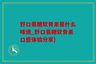 野口氨糖软骨素是什么味道_野口氨糖软骨素口感体验分享)
