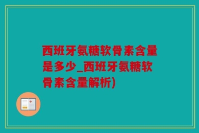 西班牙氨糖软骨素含量是多少_西班牙氨糖软骨素含量解析)
