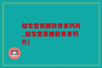 益生堂氨糖软骨素钙片_益生堂氨糖软骨素钙片)
