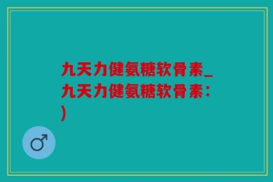 九天力健氨糖软骨素_九天力健氨糖软骨素：)